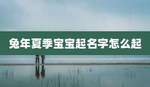 兔年夏季宝宝起名字怎么起