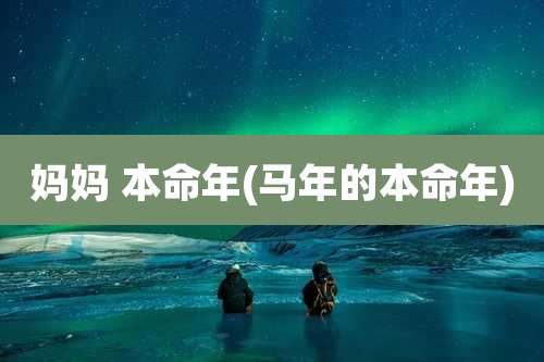 妈妈 本命年(马年的本命年)