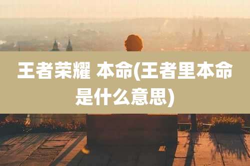 王者荣耀 本命(王者里本命是什么意思)