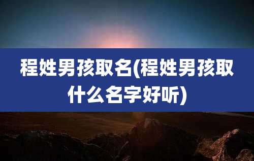 程姓男孩取名(程姓男孩取什么名字好听)
