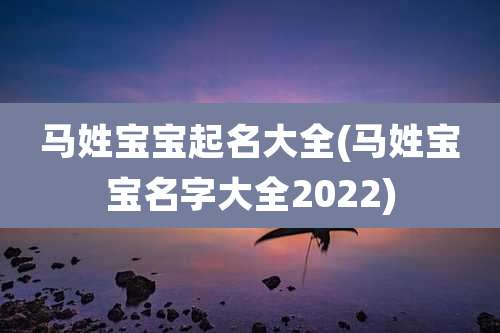 马姓宝宝起名大全(马姓宝宝名字大全2022)