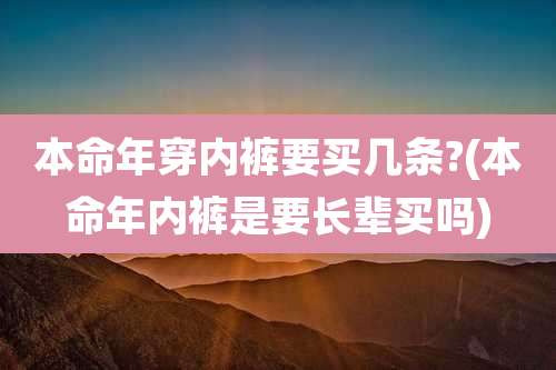 本命年穿内裤要买几条?(本命年内裤是要长辈买吗)