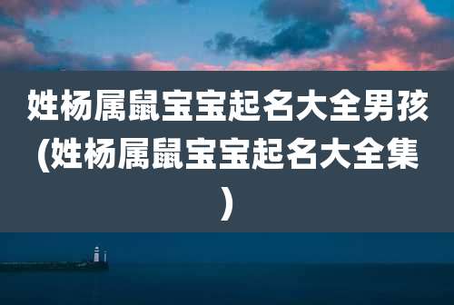 姓杨属鼠宝宝起名大全男孩(姓杨属鼠宝宝起名大全集)