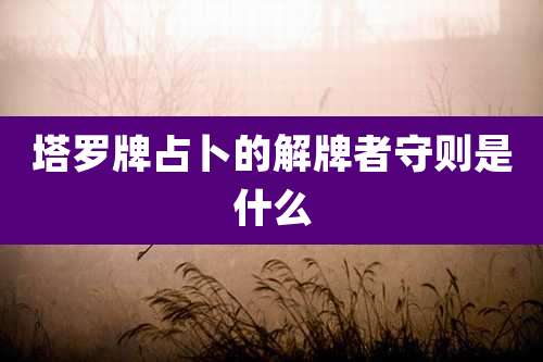 塔罗牌占卜的解牌者守则是什么