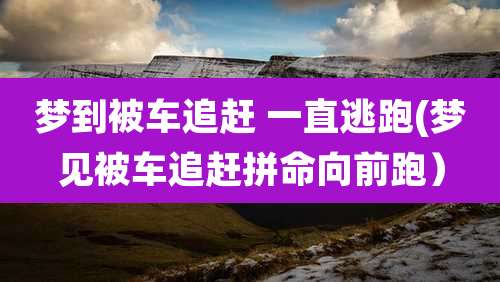 梦到被车追赶 一直逃跑(梦见被车追赶拼命向前跑）