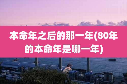 本命年之后的那一年(80年的本命年是哪一年)