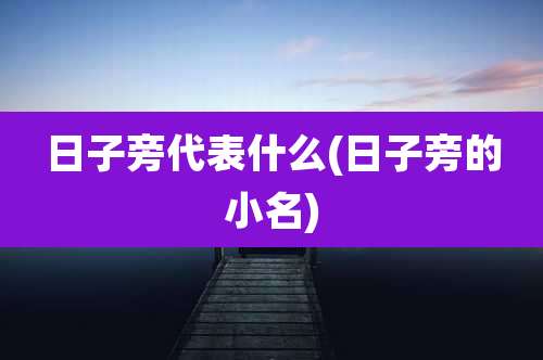 日子旁代表什么(日子旁的小名)
