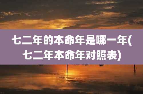 七二年的本命年是哪一年(七二年本命年对照表)