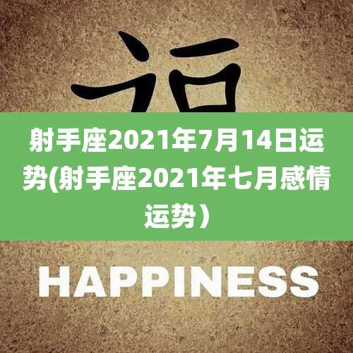 射手座2021年7月14日运势(射手座2021年七月感情运势）