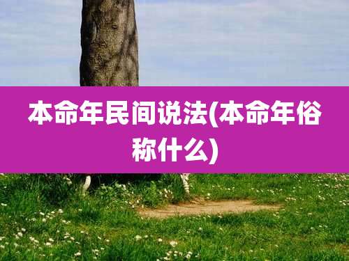 本命年民间说法(本命年俗称什么)