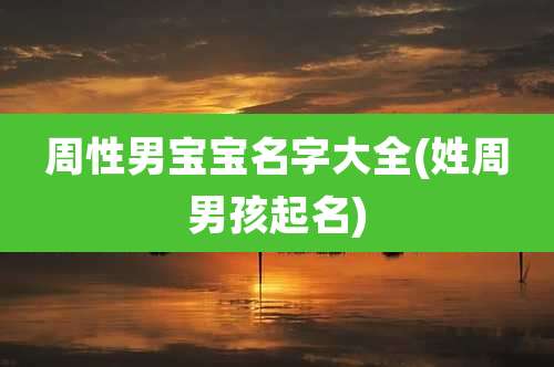周性男宝宝名字大全(姓周男孩起名)