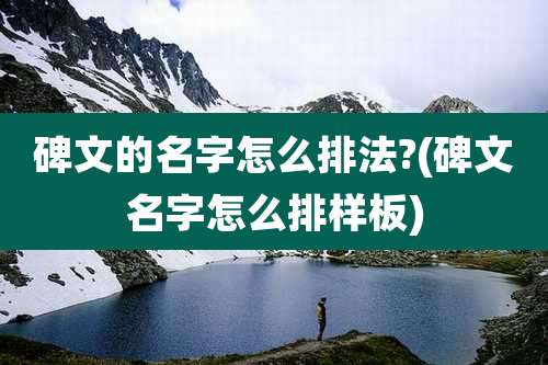 碑文的名字怎么排法?(碑文名字怎么排样板)