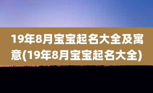19年8月宝宝起名大全及寓意(19年8月宝宝起名大全)