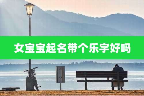 女宝宝起名带个乐字好吗