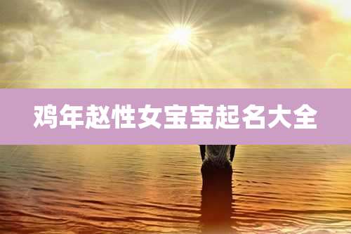 鸡年赵性女宝宝起名大全