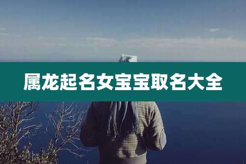 属龙起名女宝宝取名大全