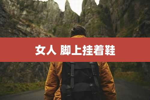 女人 脚上挂着鞋