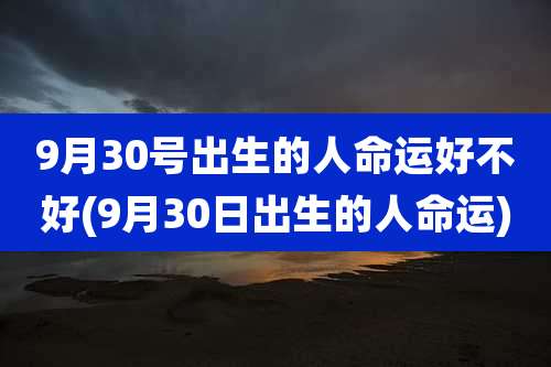 9月30号出生的人命运好不好(9月30日出生的人命运)