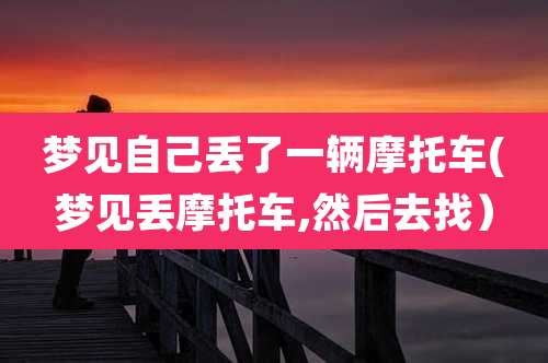 梦见自己丢了一辆摩托车(梦见丢摩托车,然后去找)