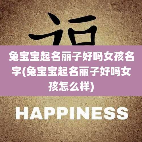 兔宝宝起名丽子好吗女孩名字(兔宝宝起名丽子好吗女孩怎么样)