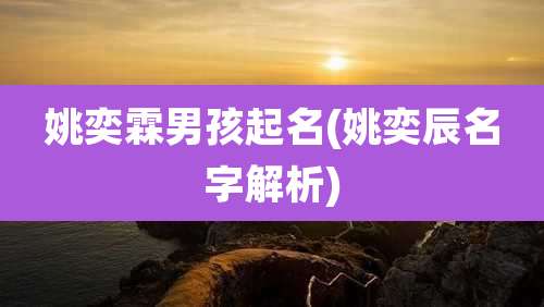 姚奕霖男孩起名(姚奕辰名字解析)