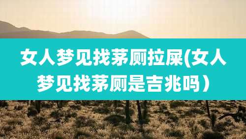 女人梦见找茅厕拉屎(女人梦见找茅厕是吉兆吗）