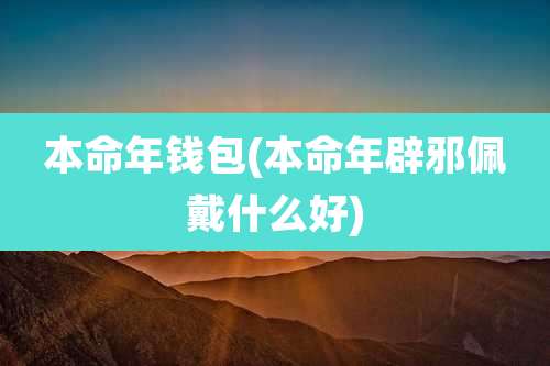 本命年钱包(本命年辟邪佩戴什么好)