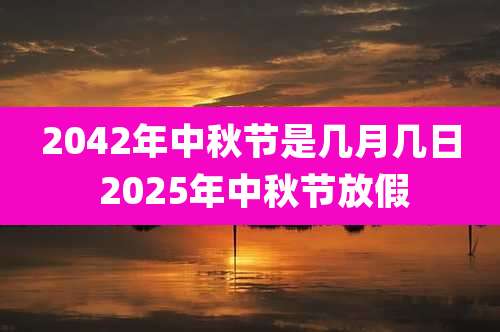 2042年中秋节是几月几日 2025年中秋节放假