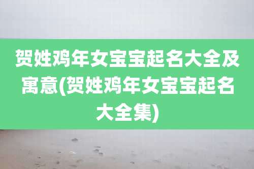 贺姓鸡年女宝宝起名大全及寓意(贺姓鸡年女宝宝起名大全集)