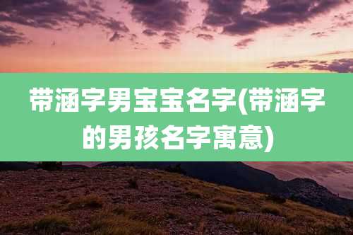 带涵字男宝宝名字(带涵字的男孩名字寓意)
