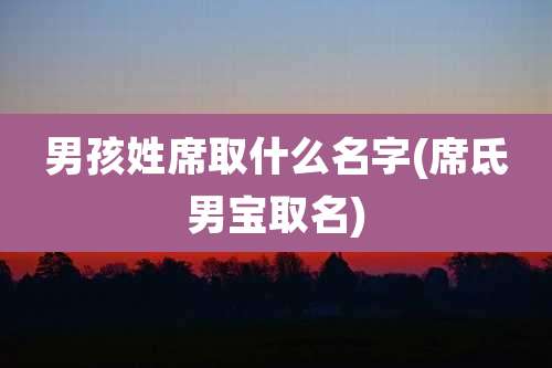 男孩姓席取什么名字(席氐男宝取名)