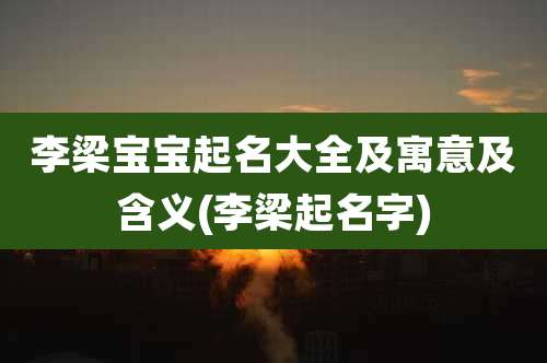 李梁宝宝起名大全及寓意及含义(李梁起名字)