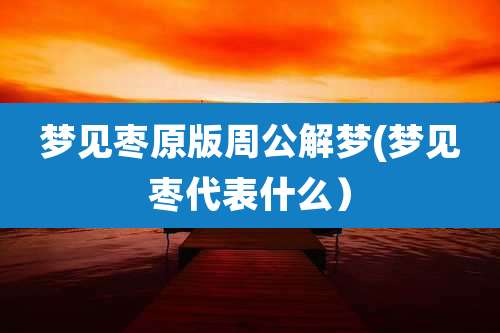 梦见枣原版周公解梦(梦见枣代表什么)