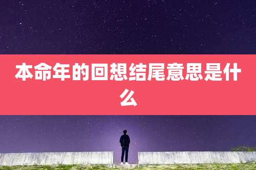 本命年的回想结尾意思是什么
