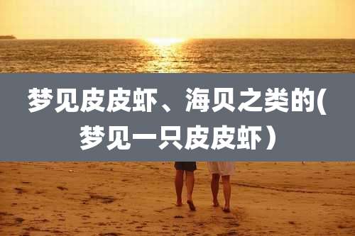 梦见皮皮虾、海贝之类的(梦见一只皮皮虾）