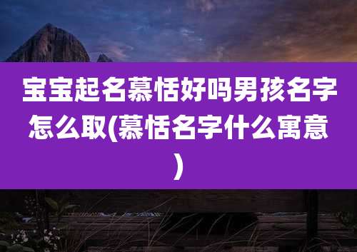 宝宝起名慕恬好吗男孩名字怎么取(慕恬名字什么寓意)