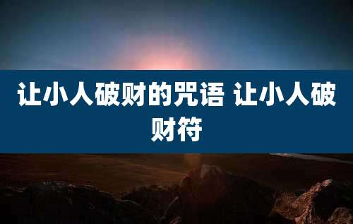 让小人破财的咒语 让小人破财符