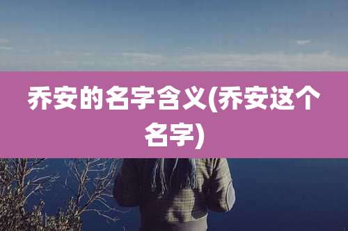 乔安的名字含义(乔安这个名字)