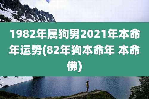 1982年属狗男2021年本命年运势(82年狗本命年 本命佛)