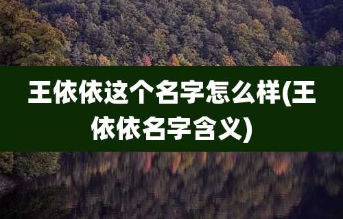 王依依这个名字怎么样(王依依名字含义)
