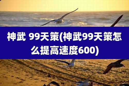 神武 99天策(神武99天策怎么提高速度600)