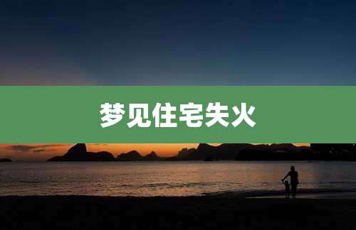 梦见住宅失火