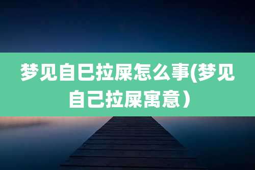 梦见自巳拉屎怎么事(梦见自己拉屎寓意）