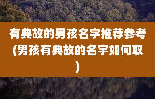 有典故的男孩名字推荐参考(男孩有典故的名字如何取)