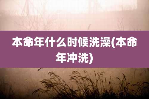 本命年什么时候洗澡(本命年冲洗)