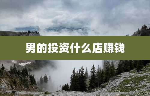 男的投资什么店赚钱