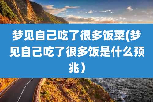 梦见自己吃了很多饭菜(梦见自己吃了很多饭是什么预兆）