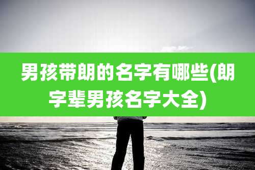 男孩带朗的名字有哪些(朗字辈男孩名字大全)