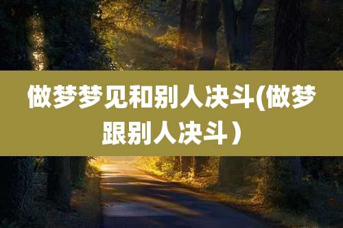 做梦梦见和别人决斗(做梦跟别人决斗）