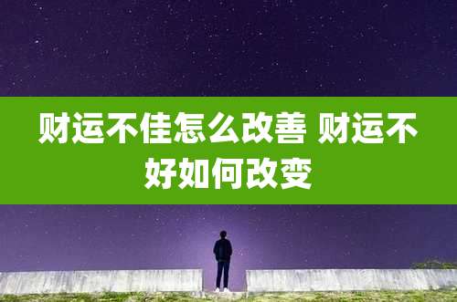财运不佳怎么改善 财运不好如何改变
